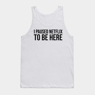 I Paused Netflix To Be Here Tank Top